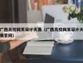 广西高校网页设计大赛（广西高校网页设计大赛官网）