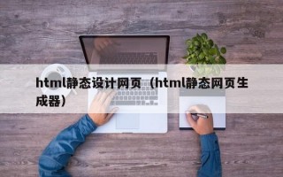 html静态设计网页(html静态网页生成器) html静态设计网页(html静态网页生成器)