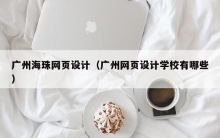 广州海珠网页设计（广州网页设计学校有哪些）