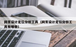 网页设计定位分析工具（网页设计定位分析工具有哪些）