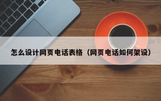 怎么设计网页电话表格（网页电话如何架设）