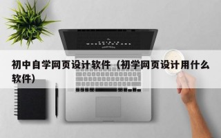 初中自学网页设计软件（初学网页设计用什么软件）