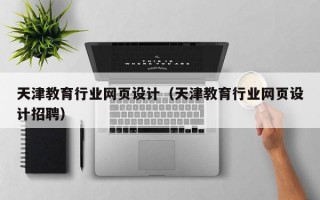 天津教育行业网页设计（天津教育行业网页设计招聘）