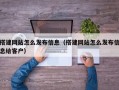 搭建网站怎么发布信息（搭建网站怎么发布信息给客户）