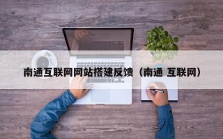 南通互联网网站搭建反馈（南通 互联网）