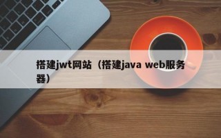 搭建jwt网站（搭建java web服务器）
