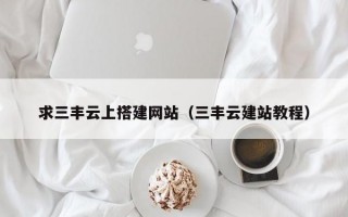 求三丰云上搭建网站（三丰云建站教程）