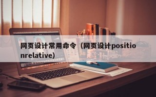 网页设计常用命令（网页设计positionrelative）