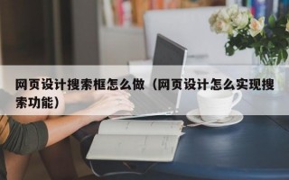 网页设计搜索框怎么做（网页设计怎么实现搜索功能）