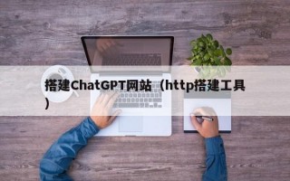 搭建ChatGPT网站（http搭建工具）