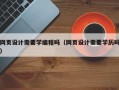 网页设计需要学编程吗（网页设计需要学历吗）