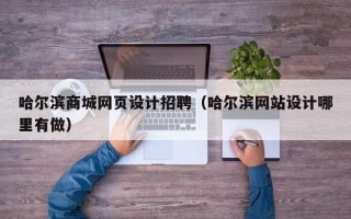 哈尔滨商城网页设计招聘（哈尔滨网站设计哪里有做）