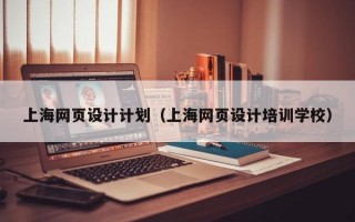 上海网页设计计划（上海网页设计培训学校）