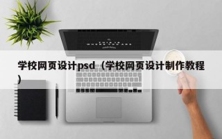 学校网页设计psd（学校网页设计制作教程）