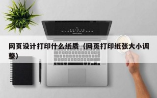 网页设计打印什么纸质（网页打印纸张大小调整）