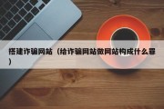搭建诈骗网站（给诈骗网站做网站构成什么罪）