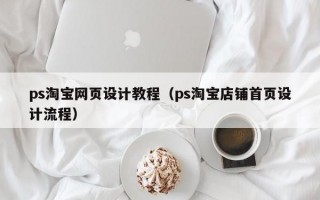 ps淘宝网页设计教程（ps淘宝店铺首页设计流程）