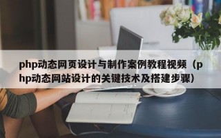 php动态网页设计与制作案例教程视频（php动态网站设计的关键技术及搭建步骤）