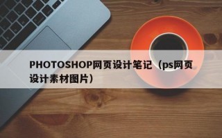 PHOTOSHOP网页设计笔记（ps网页设计素材图片）