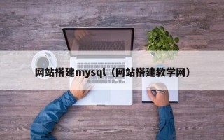网站搭建mysql（网站搭建教学网）
