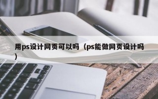 用ps设计网页可以吗（ps能做网页设计吗）