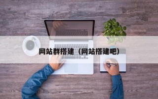 网站群搭建（网站搭建吧）