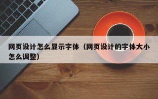 网页设计怎么显示字体（网页设计的字体大小怎么调整）