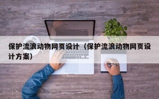 保护流浪动物网页设计（保护流浪动物网页设计方案）
