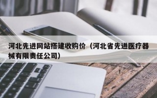 河北先进网站搭建收购价（河北省先进医疗器械有限责任公司）