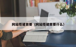 网站搭建需要（网站搭建需要什么）