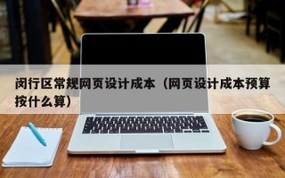 闵行区常规网页设计成本（网页设计成本预算按什么算）