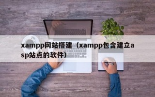 xampp网站搭建（xampp包含建立asp站点的软件）