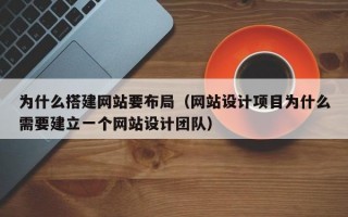 为什么搭建网站要布局（网站设计项目为什么需要建立一个网站设计团队）