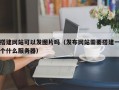 搭建网站可以发图片吗（发布网站需要搭建一个什么服务器）