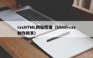 cssHTML网站搭建（html+css制作网页）