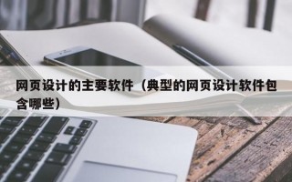 网页设计的主要软件（典型的网页设计软件包含哪些）