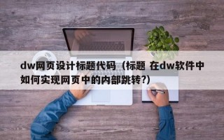 dw网页设计标题代码（标题 在dw软件中如何实现网页中的内部跳转?）