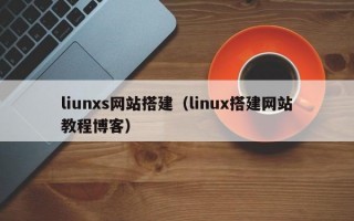 liunxs网站搭建（linux搭建网站教程博客）