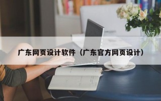 广东网页设计软件（广东官方网页设计）