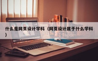 什么是网页设计学科（网页设计属于什么学科）