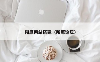 阳原网站搭建（阳原论坛）