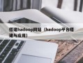 搭建hadoop网站（hadoop平台搭建与应用）