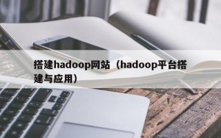 搭建hadoop网站（hadoop平台搭建与应用）