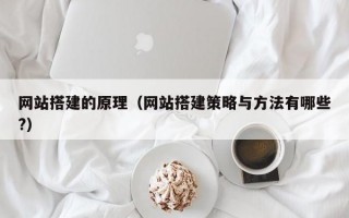 网站搭建的原理（网站搭建策略与方法有哪些?）