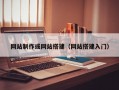网站制作或网站搭建（网站搭建入门）
