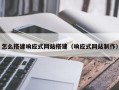 怎么搭建响应式网站搭建（响应式网站制作）