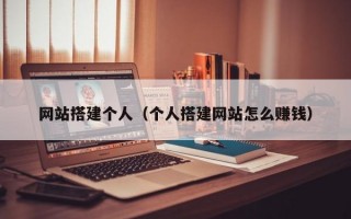 网站搭建个人（个人搭建网站怎么赚钱）