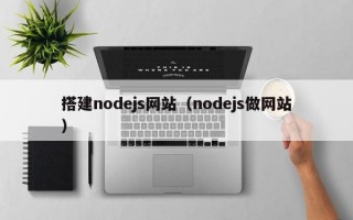 搭建nodejs网站（nodejs做网站）