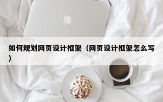 如何规划网页设计框架（网页设计框架怎么写）