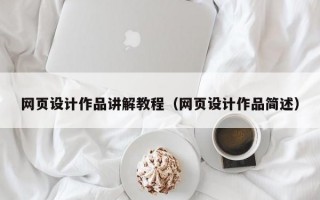 网页设计作品讲解教程（网页设计作品简述）